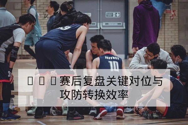球队替补得分效率与换人回合对胜负贡献指标说明